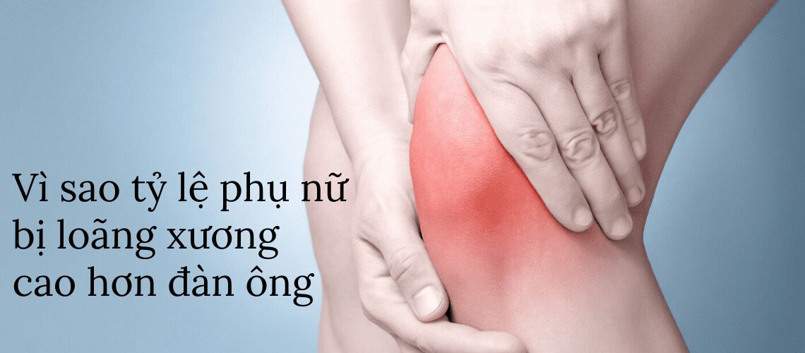 Tại sao phụ nữ dễ bị loãng xương hơn đàn ông?